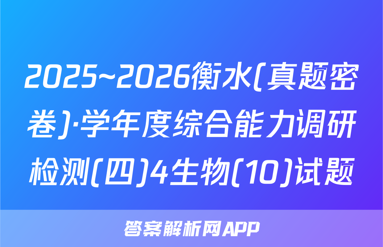 2025~2026衡水(真题密卷)·学年度综合能力调研检测(四)4生物(10)试题