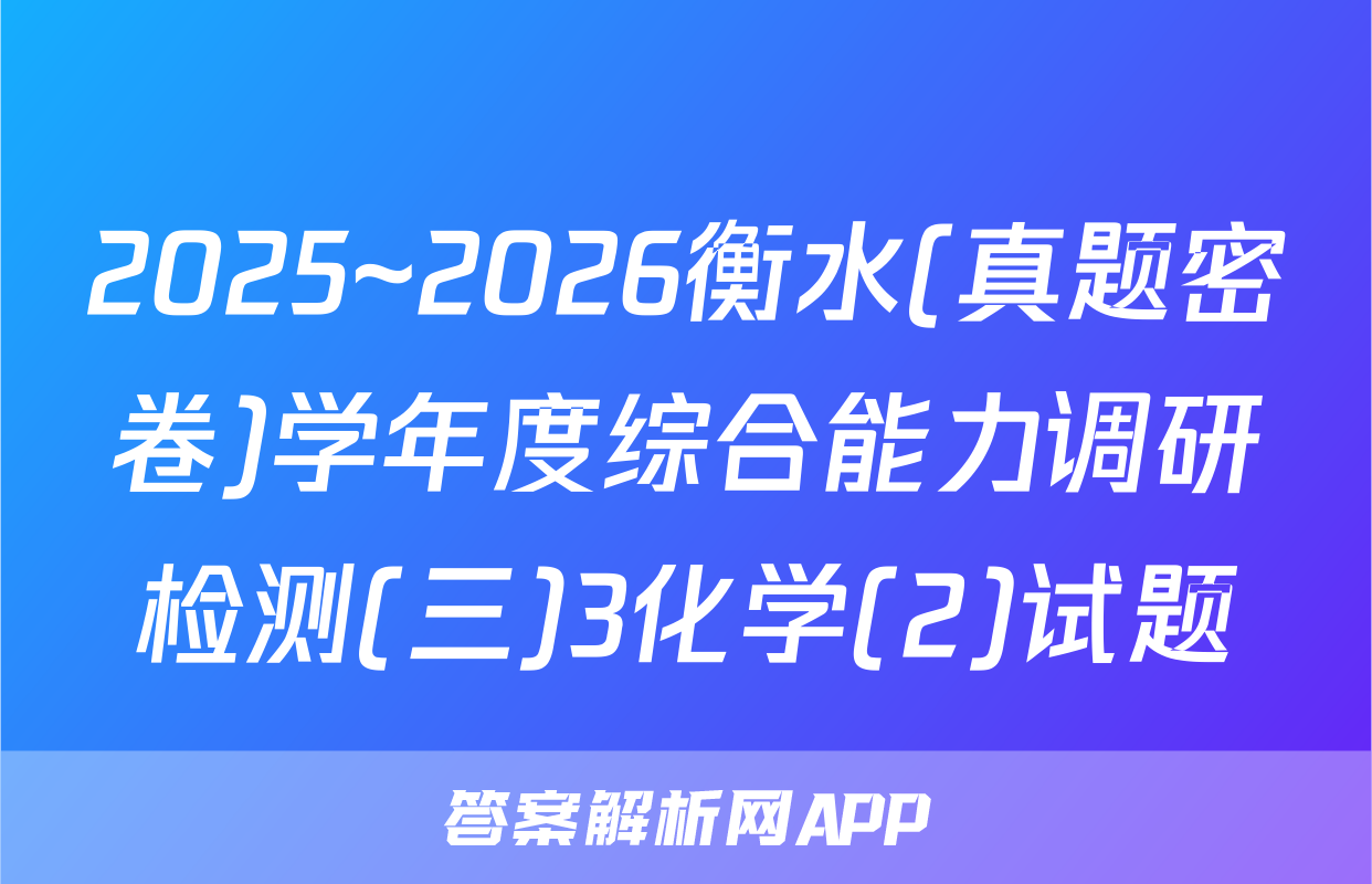 2025~2026衡水(真题密卷)学年度综合能力调研检测(三)3化学(2)试题