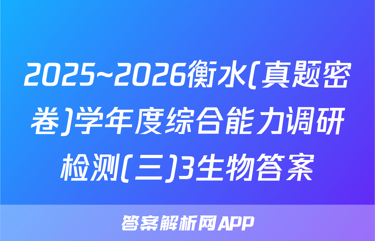 2025~2026衡水(真题密卷)学年度综合能力调研检测(三)3生物答案