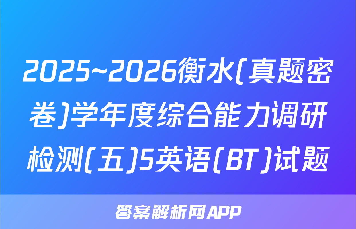 2025~2026衡水(真题密卷)学年度综合能力调研检测(五)5英语(BT)试题