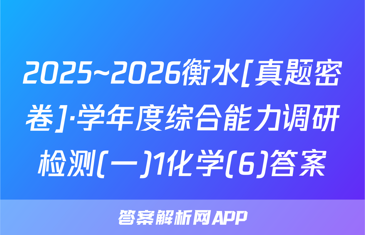 2025~2026衡水[真题密卷]·学年度综合能力调研检测(一)1化学(6)答案