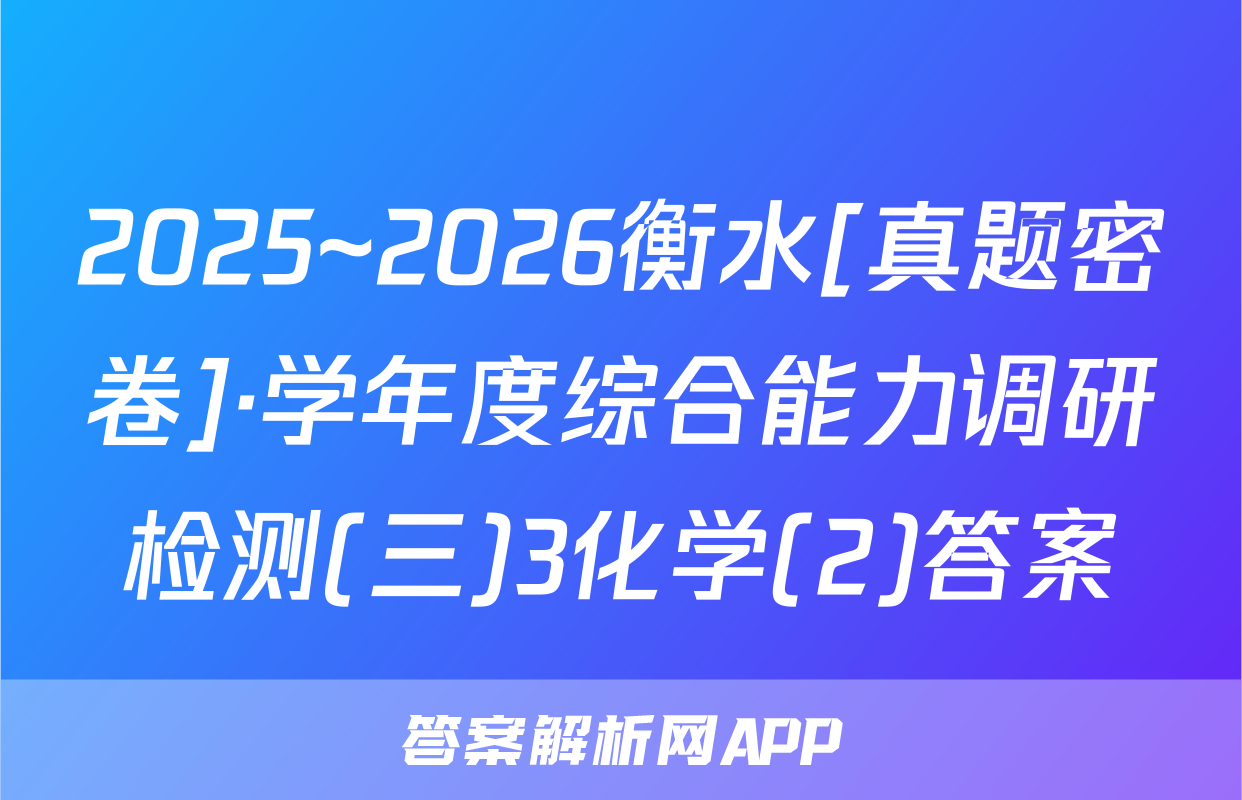 2025~2026衡水[真题密卷]·学年度综合能力调研检测(三)3化学(2)答案