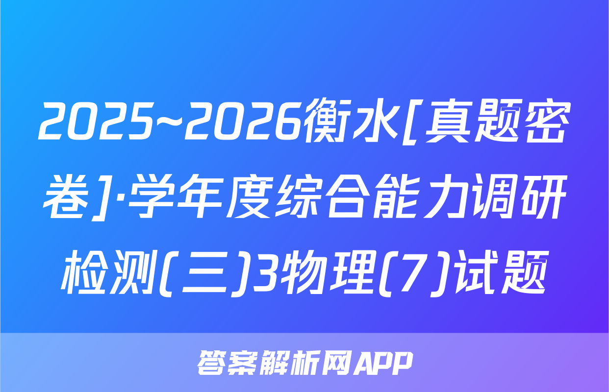2025~2026衡水[真题密卷]·学年度综合能力调研检测(三)3物理(7)试题