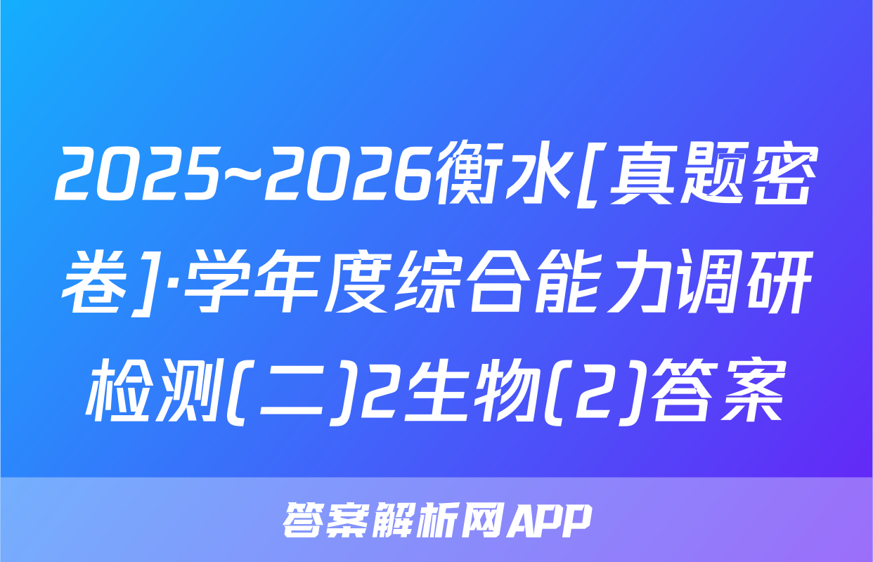 2025~2026衡水[真题密卷]·学年度综合能力调研检测(二)2生物(2)答案