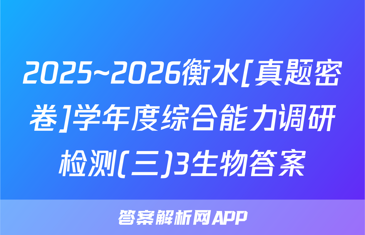 2025~2026衡水[真题密卷]学年度综合能力调研检测(三)3生物答案