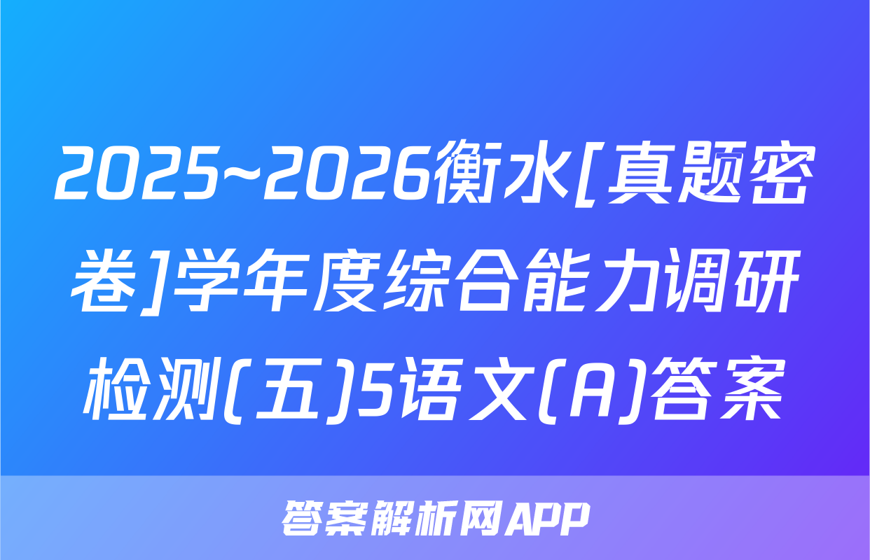 2025~2026衡水[真题密卷]学年度综合能力调研检测(五)5语文(A)答案