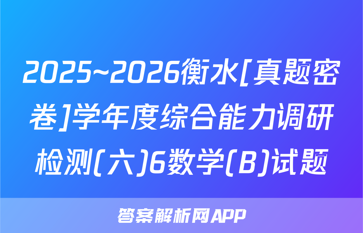 2025~2026衡水[真题密卷]学年度综合能力调研检测(六)6数学(B)试题