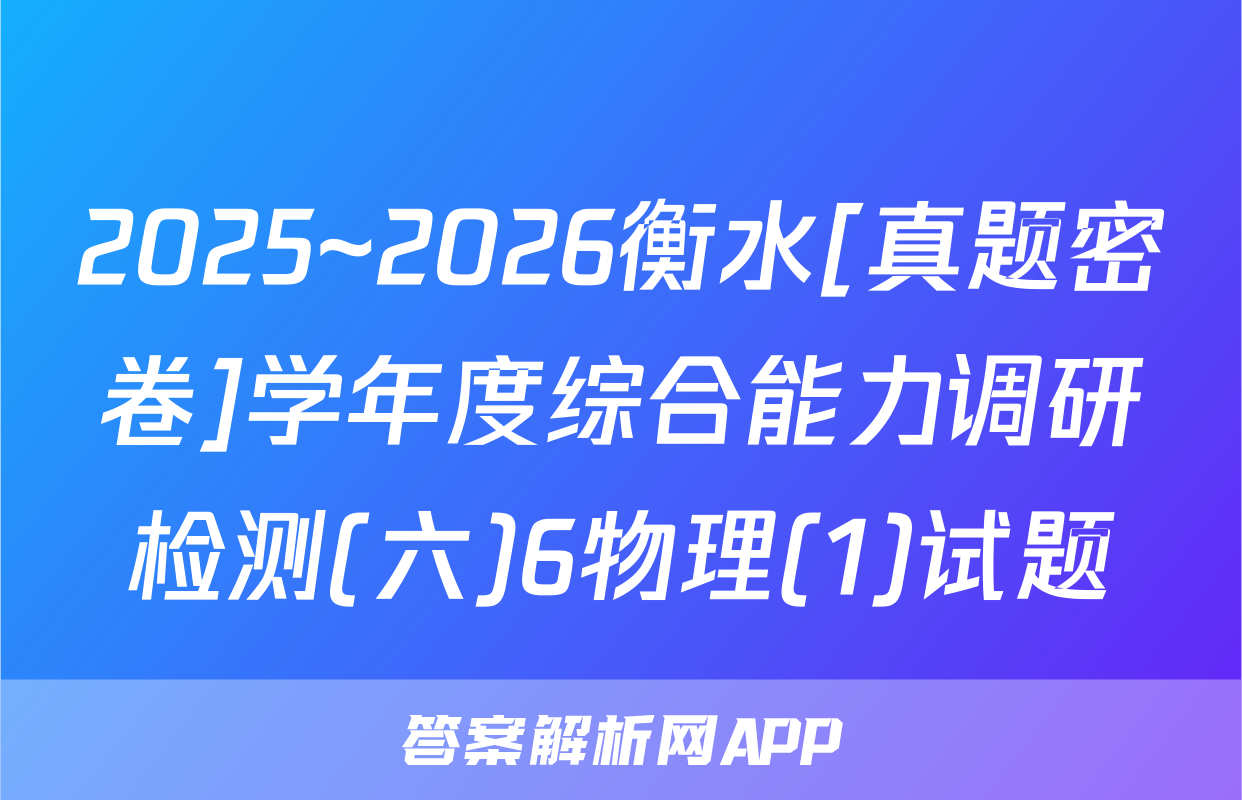 2025~2026衡水[真题密卷]学年度综合能力调研检测(六)6物理(1)试题