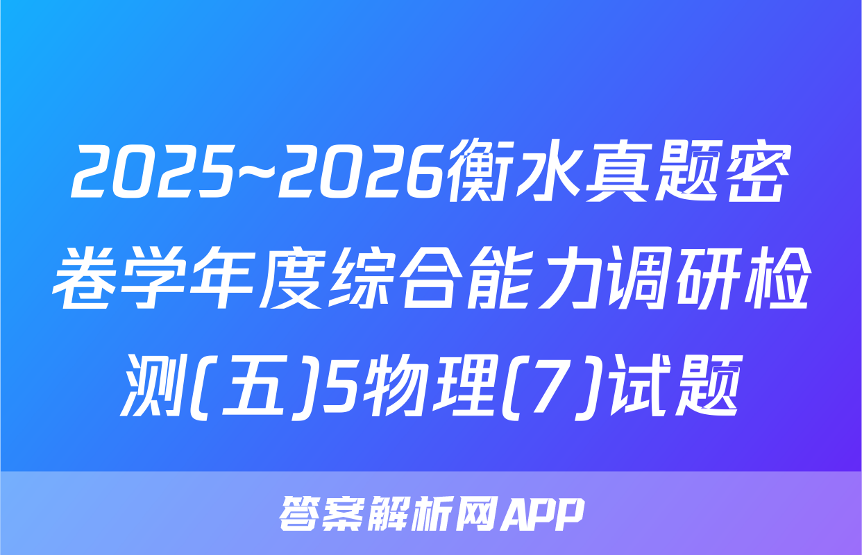 2025~2026衡水真题密卷学年度综合能力调研检测(五)5物理(7)试题