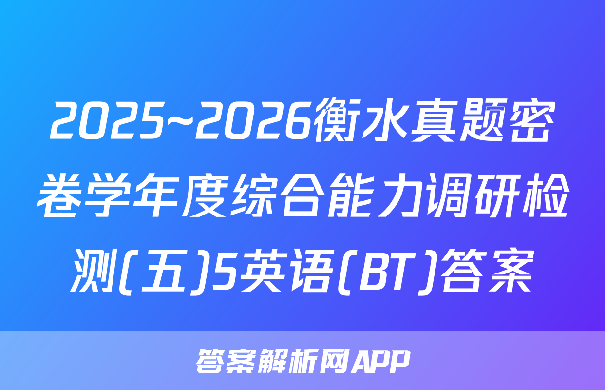 2025~2026衡水真题密卷学年度综合能力调研检测(五)5英语(BT)答案