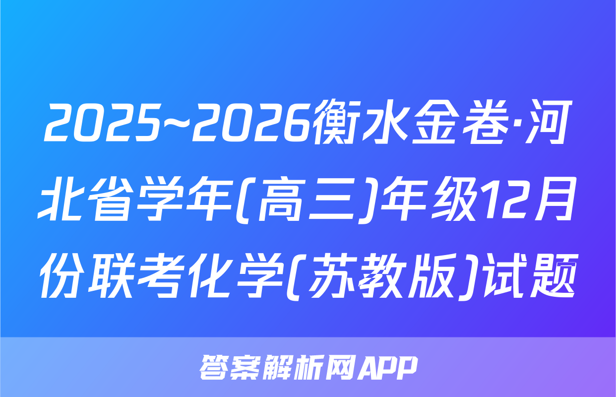 2025~2026衡水金卷·河北省学年(高三)年级12月份联考化学(苏教版)试题