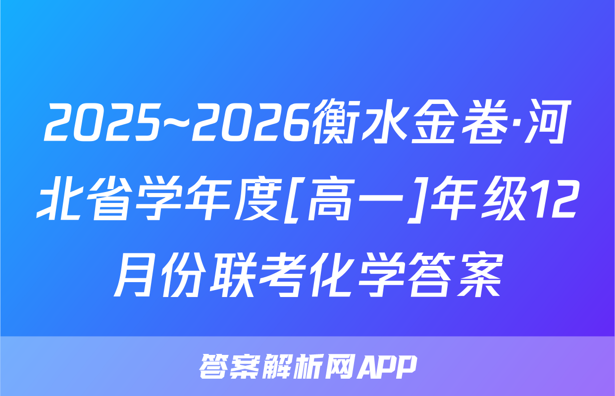 2025~2026衡水金卷·河北省学年度[高一]年级12月份联考化学答案