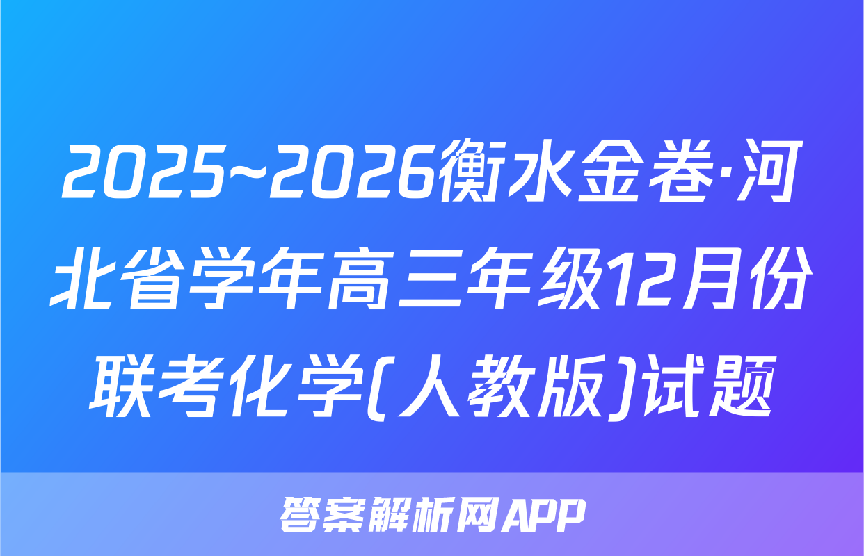 2025~2026衡水金卷·河北省学年高三年级12月份联考化学(人教版)试题