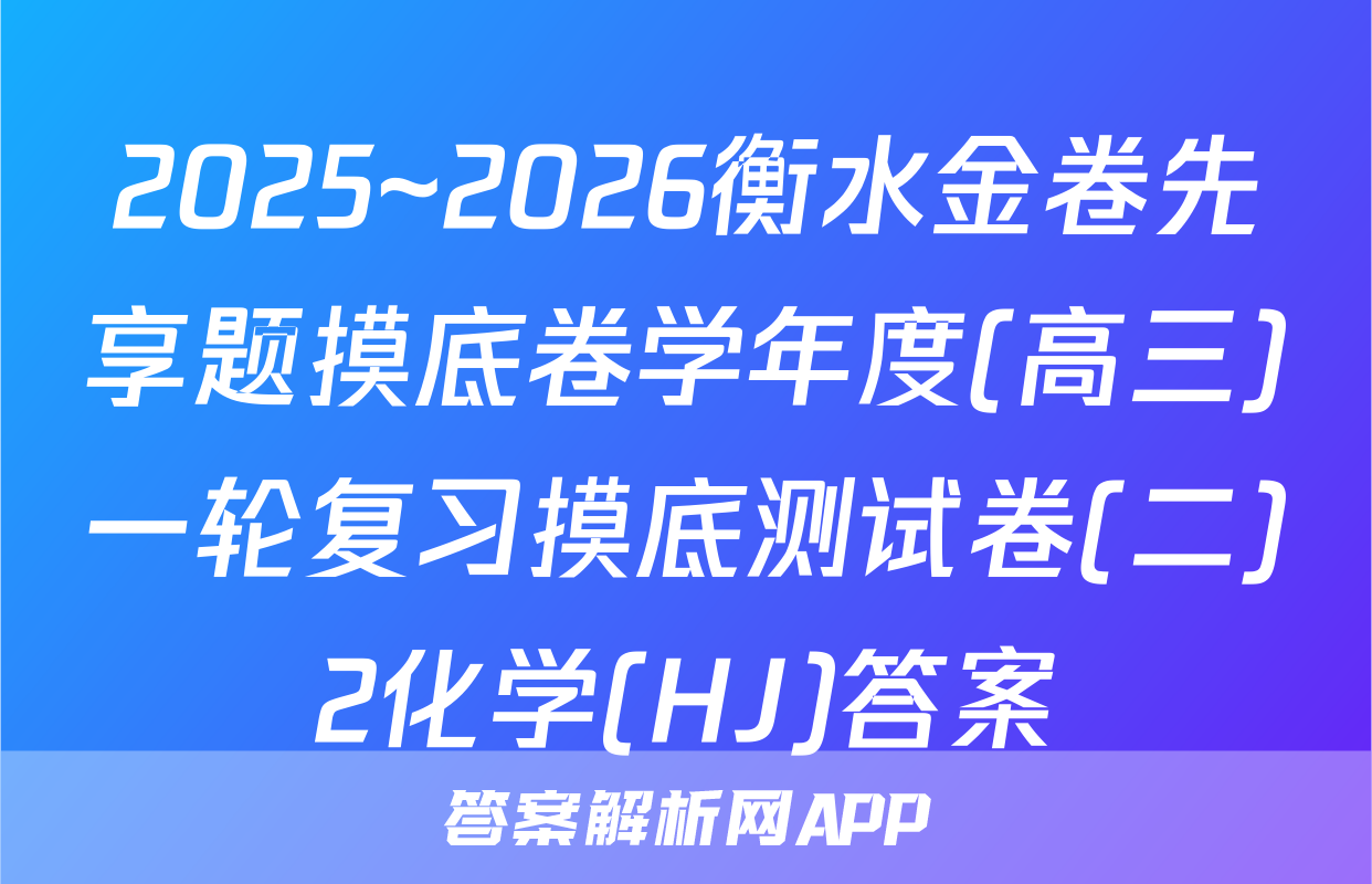 2025~2026衡水金卷先享题摸底卷学年度(高三)一轮复习摸底测试卷(二)2化学(HJ)答案