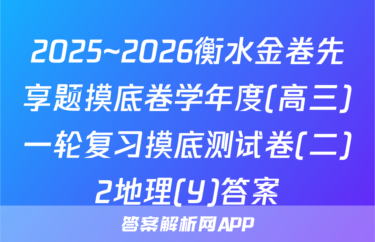 2025~2026衡水金卷先享题摸底卷学年度(高三)一轮复习摸底测试卷(二)2地理(Y)答案