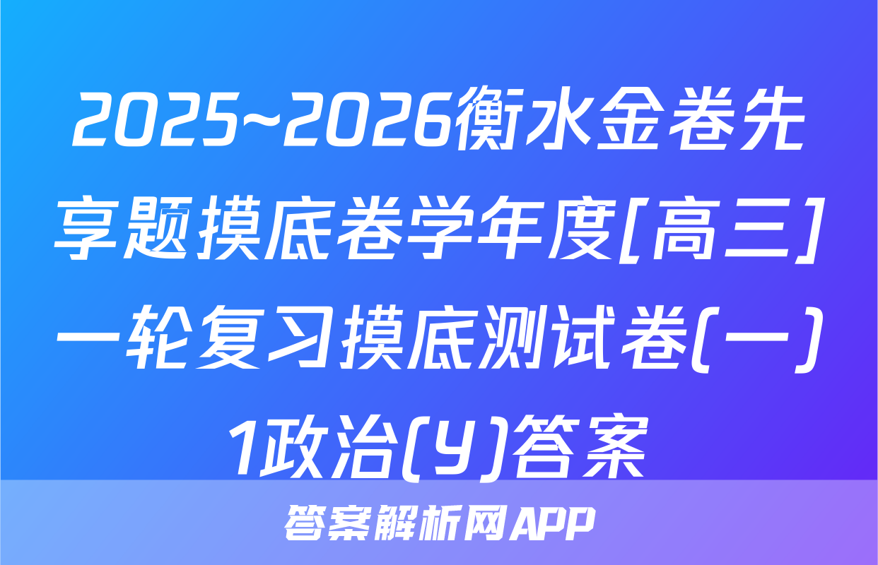 2025~2026衡水金卷先享题摸底卷学年度[高三]一轮复习摸底测试卷(一)1政治(Y)答案