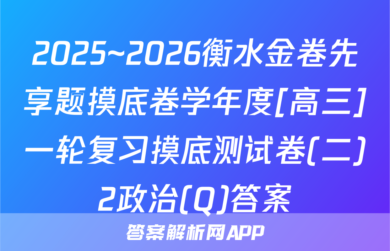 2025~2026衡水金卷先享题摸底卷学年度[高三]一轮复习摸底测试卷(二)2政治(Q)答案