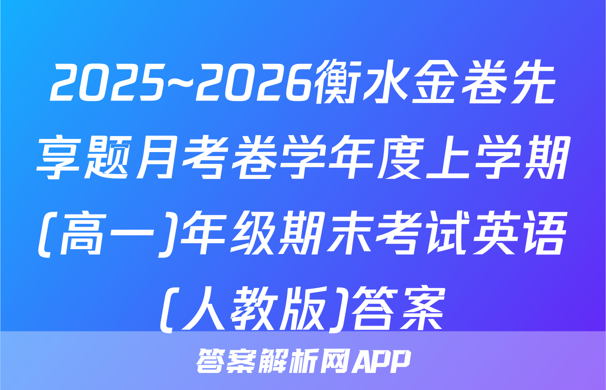 2025~2026衡水金卷先享题月考卷学年度上学期(高一)年级期末考试英语(人教版)答案