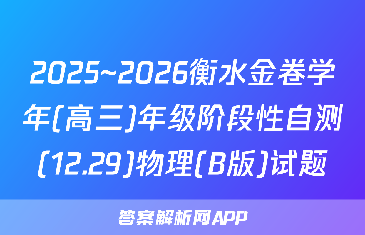 2025~2026衡水金卷学年(高三)年级阶段性自测(12.29)物理(B版)试题