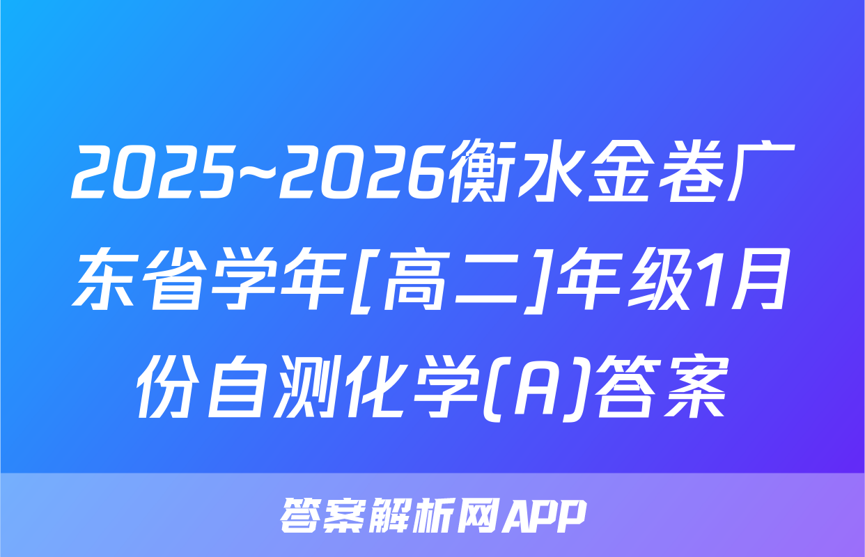 2025~2026衡水金卷广东省学年[高二]年级1月份自测化学(A)答案
