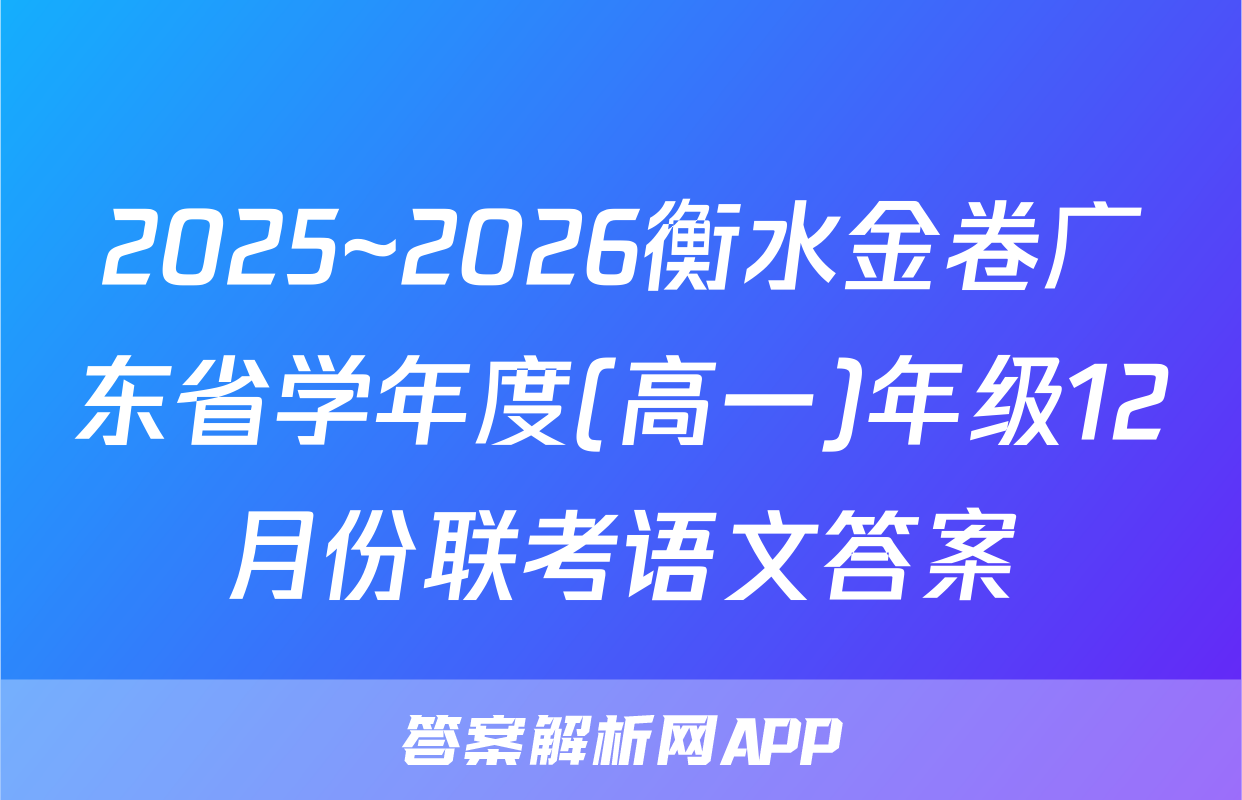 2025~2026衡水金卷广东省学年度(高一)年级12月份联考语文答案