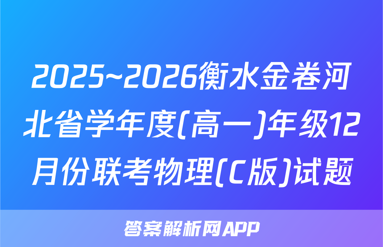 2025~2026衡水金卷河北省学年度(高一)年级12月份联考物理(C版)试题
