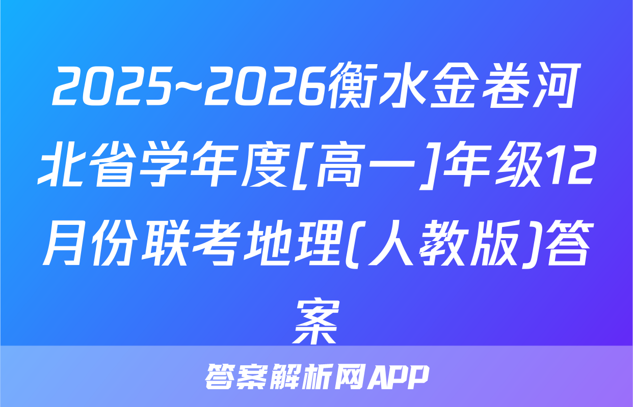 2025~2026衡水金卷河北省学年度[高一]年级12月份联考地理(人教版)答案