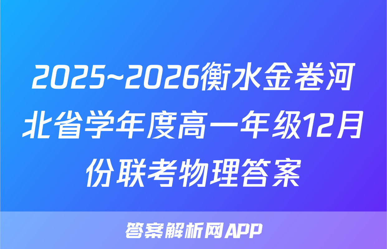 2025~2026衡水金卷河北省学年度高一年级12月份联考物理答案