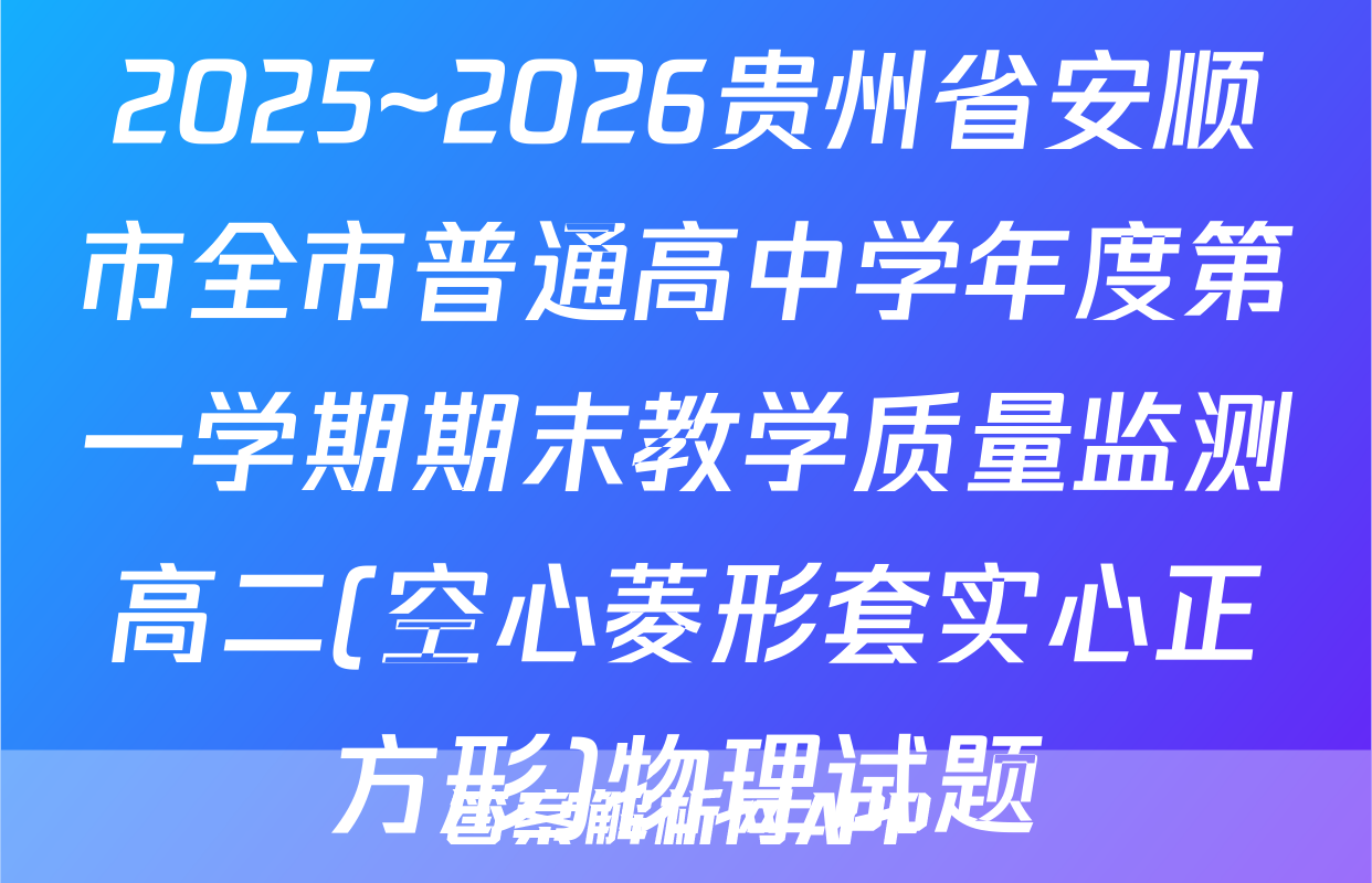 2025~2026贵州省安顺市全市普通高中学年度第一学期期末教学质量监测高二(空心菱形套实心正方形)物理试题