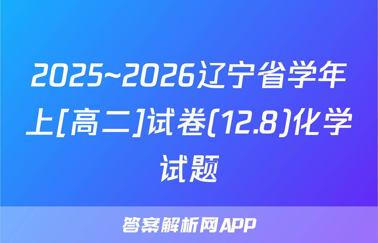 2025~2026辽宁省学年上[高二]试卷(12.8)化学试题