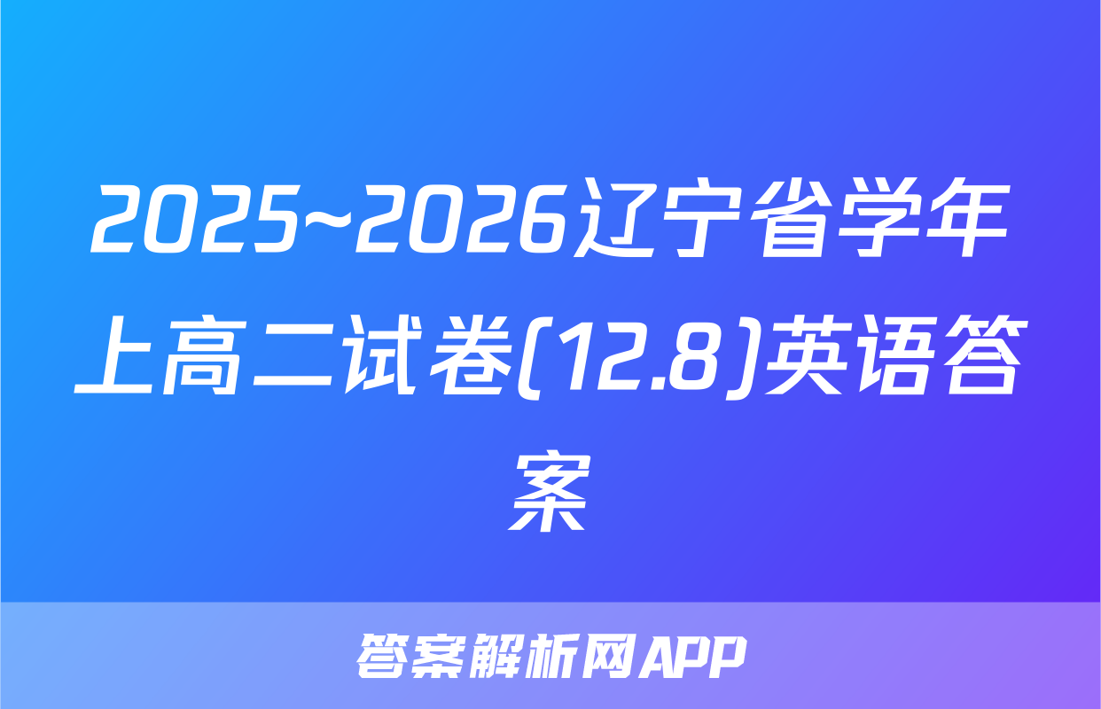 2025~2026辽宁省学年上高二试卷(12.8)英语答案