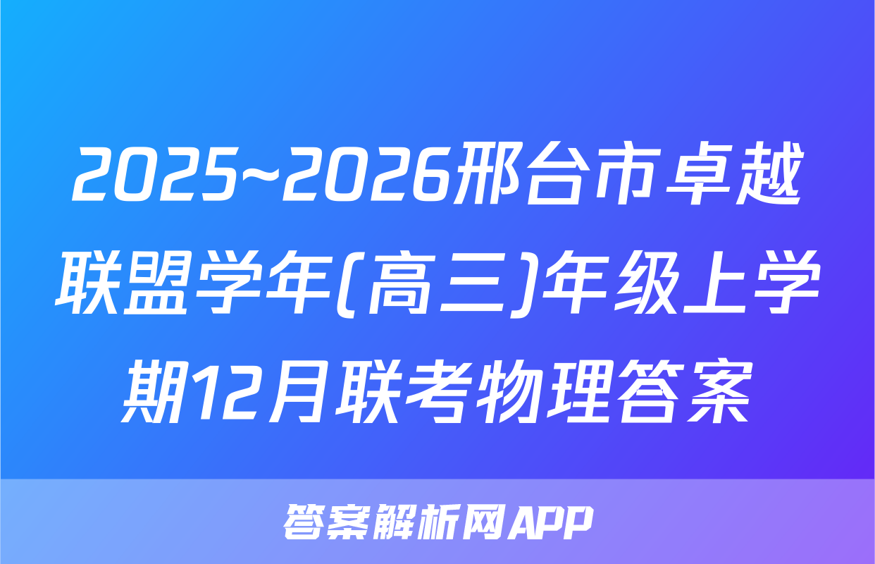 2025~2026邢台市卓越联盟学年(高三)年级上学期12月联考物理答案