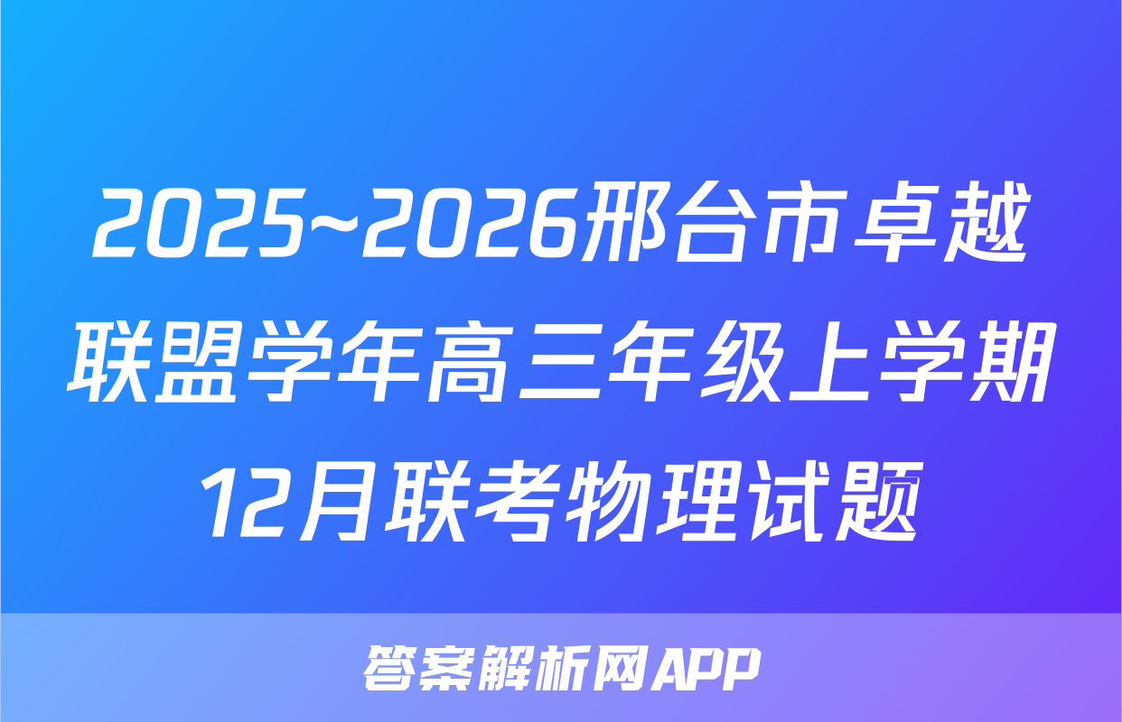 2025~2026邢台市卓越联盟学年高三年级上学期12月联考物理试题