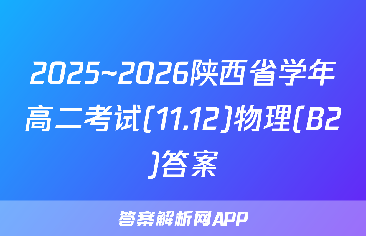 2025~2026陕西省学年高二考试(11.12)物理(B2)答案
