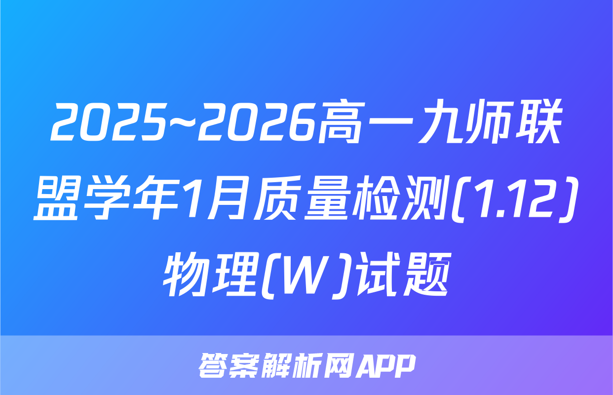 2025~2026高一九师联盟学年1月质量检测(1.12)物理(W)试题