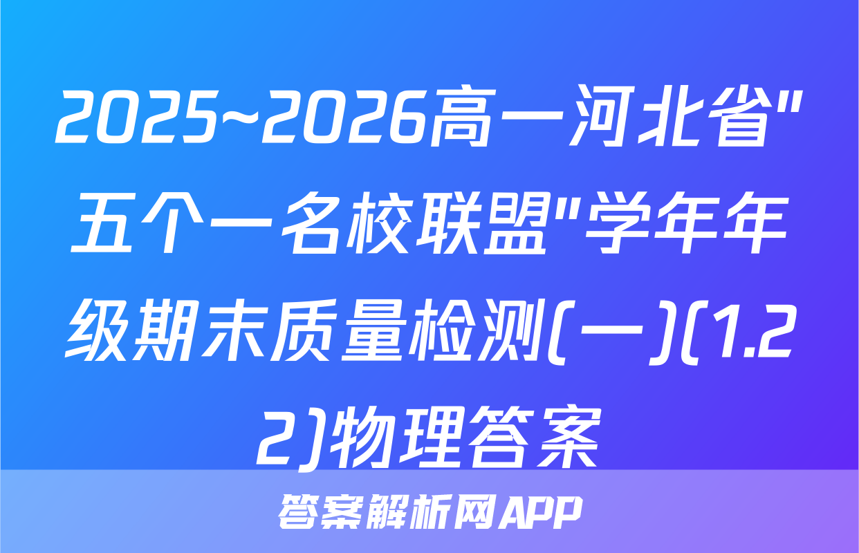 2025~2026高一河北省"五个一名校联盟"学年年级期末质量检测(一)(1.22)物理答案