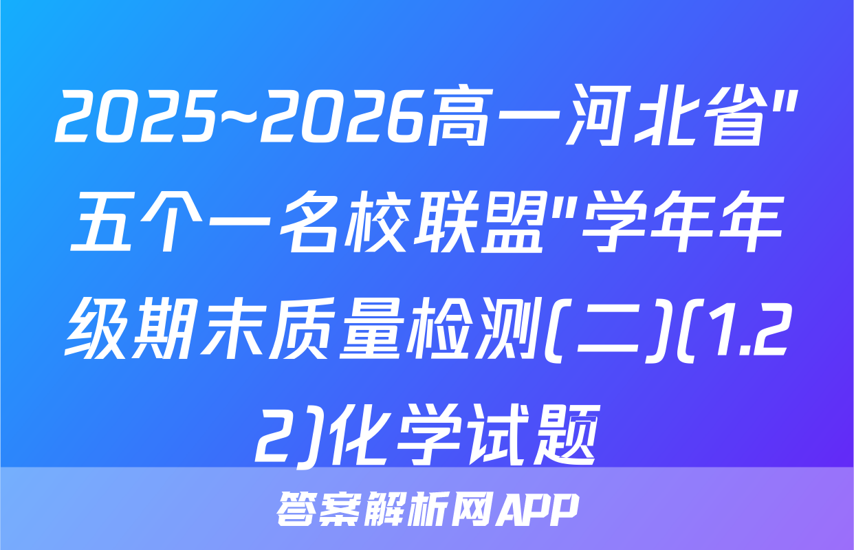 2025~2026高一河北省"五个一名校联盟"学年年级期末质量检测(二)(1.22)化学试题