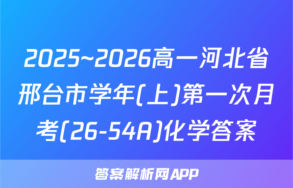 2025~2026高一河北省邢台市学年(上)第一次月考(26-54A)化学答案