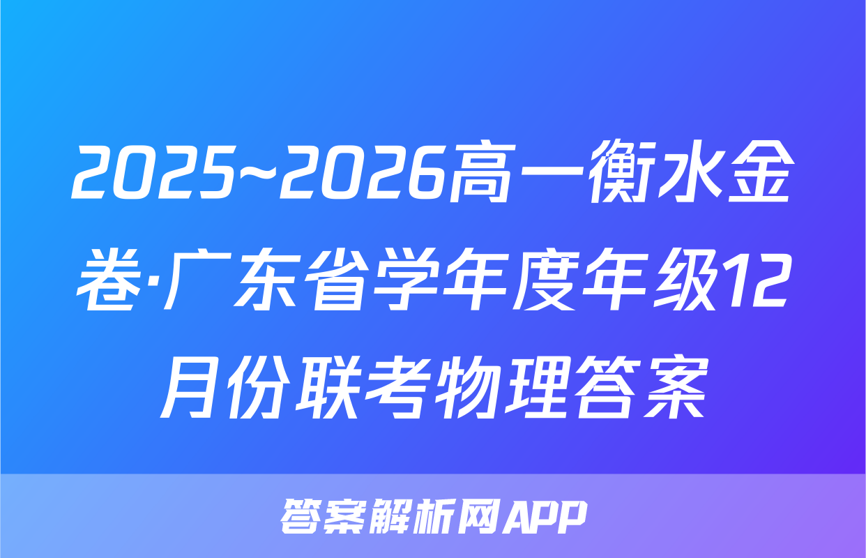 2025~2026高一衡水金卷·广东省学年度年级12月份联考物理答案