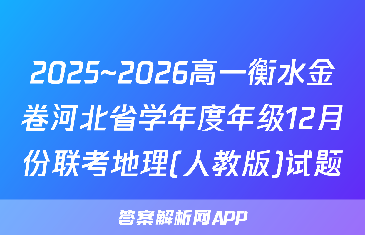 2025~2026高一衡水金卷河北省学年度年级12月份联考地理(人教版)试题