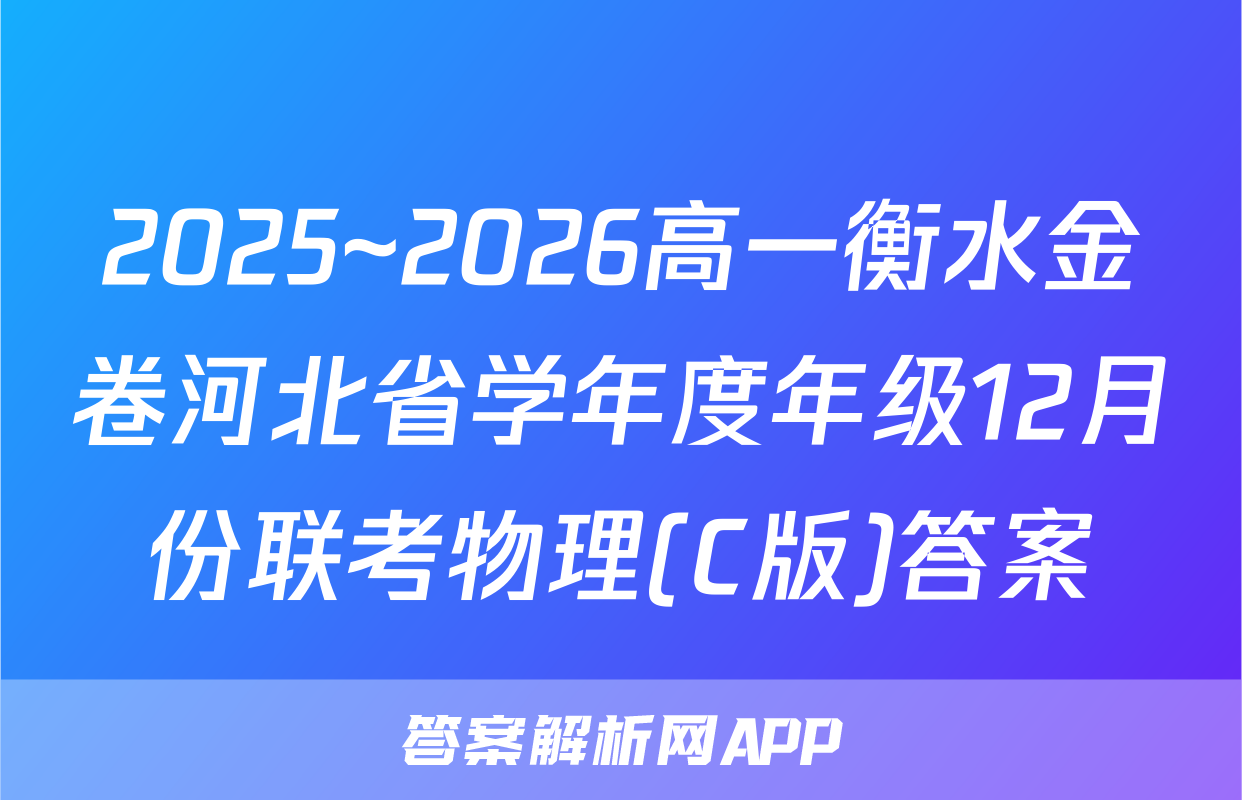 2025~2026高一衡水金卷河北省学年度年级12月份联考物理(C版)答案