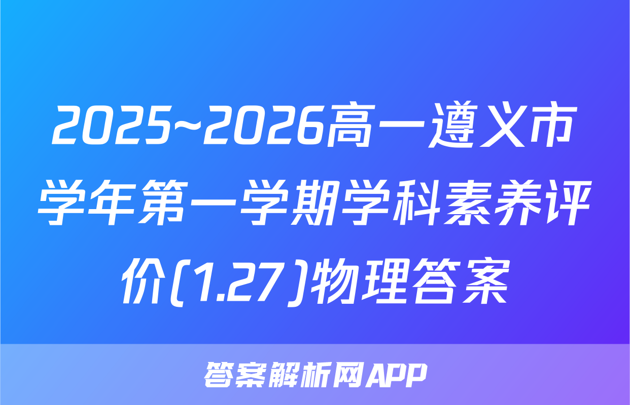 2025~2026高一遵义市学年第一学期学科素养评价(1.27)物理答案