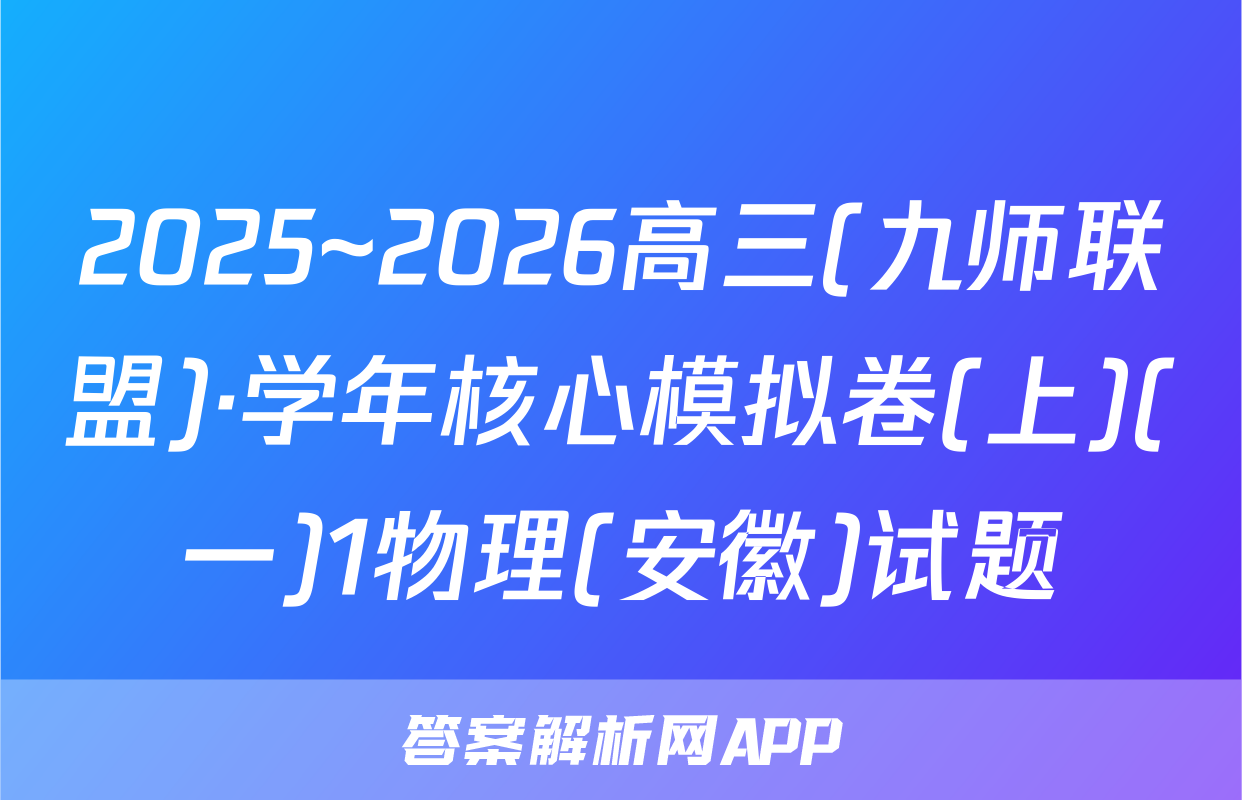 2025~2026高三(九师联盟)·学年核心模拟卷(上)(一)1物理(安徽)试题