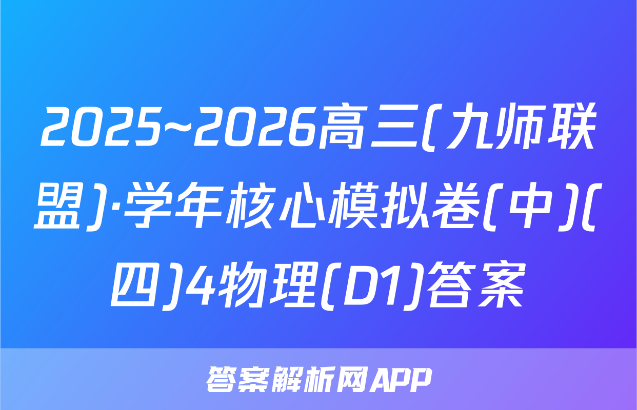 2025~2026高三(九师联盟)·学年核心模拟卷(中)(四)4物理(D1)答案