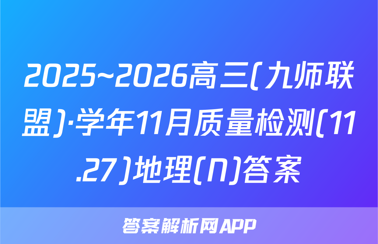 2025~2026高三(九师联盟)·学年11月质量检测(11.27)地理(N)答案