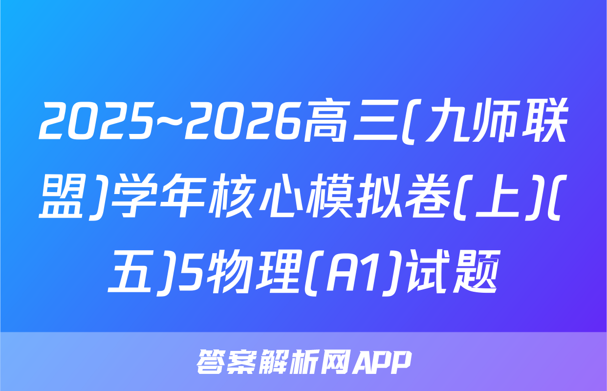 2025~2026高三(九师联盟)学年核心模拟卷(上)(五)5物理(A1)试题