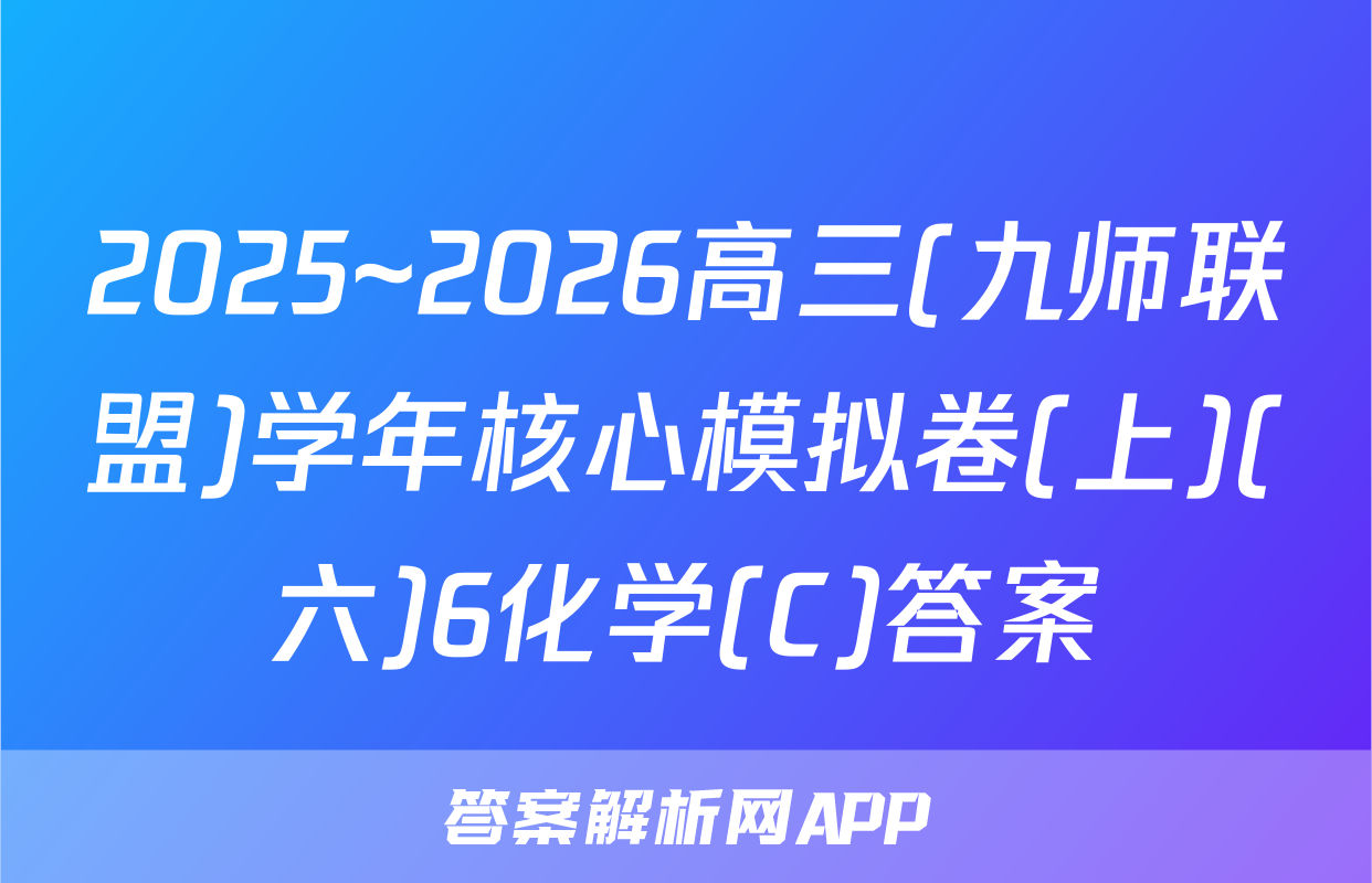 2025~2026高三(九师联盟)学年核心模拟卷(上)(六)6化学(C)答案