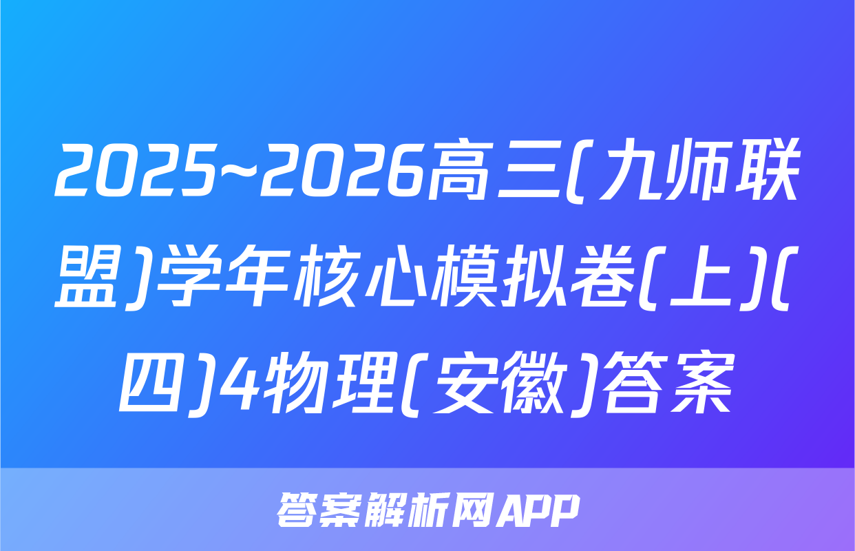2025~2026高三(九师联盟)学年核心模拟卷(上)(四)4物理(安徽)答案