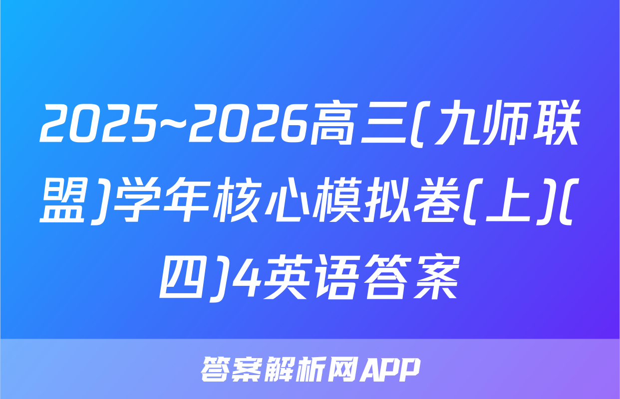 2025~2026高三(九师联盟)学年核心模拟卷(上)(四)4英语答案