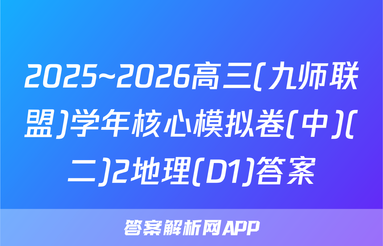 2025~2026高三(九师联盟)学年核心模拟卷(中)(二)2地理(D1)答案